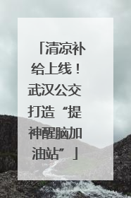 清凉补给上线！武汉公交打造“提神醒脑加油站”